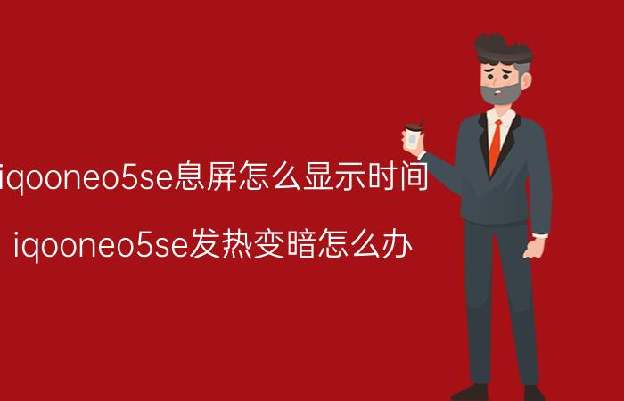 iqooneo5se息屏怎么显示时间 iqooneo5se发热变暗怎么办？